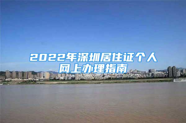 2022年深圳居住證個人網(wǎng)上辦理指南