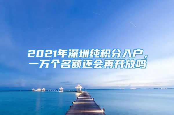 2021年深圳純積分入戶，一萬個名額還會再開放嗎