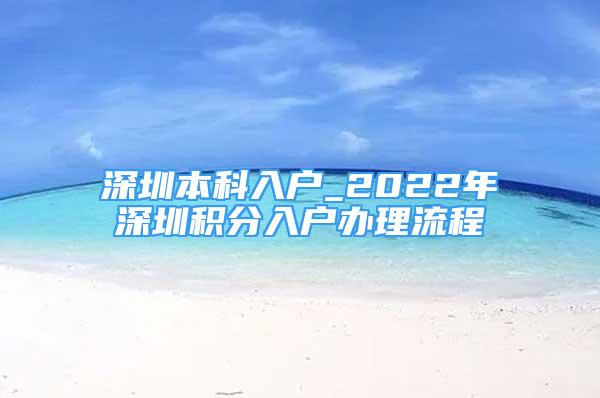 深圳本科入戶_2022年深圳積分入戶辦理流程