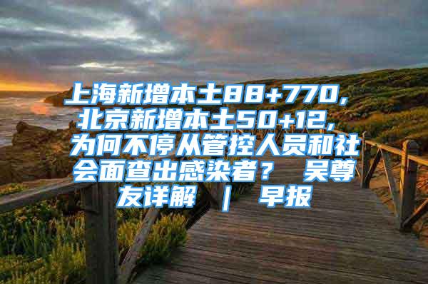 上海新增本土88+770, 北京新增本土50+12, 為何不停從管控人員和社會面查出感染者？ 吳尊友詳解 ｜ 早報