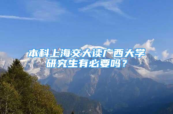 本科上海交大讀廣西大學(xué)研究生有必要嗎？