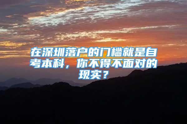 在深圳落戶的門檻就是自考本科，你不得不面對的現(xiàn)實？