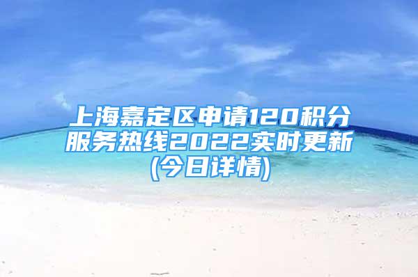 上海嘉定區(qū)申請120積分服務(wù)熱線2022實時更新(今日詳情)