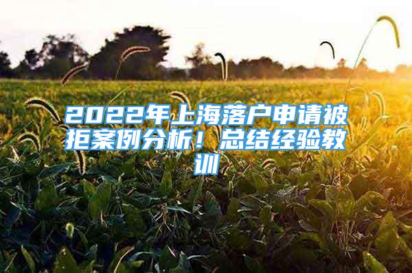 2022年上海落戶申請被拒案例分析！總結(jié)經(jīng)驗教訓(xùn)