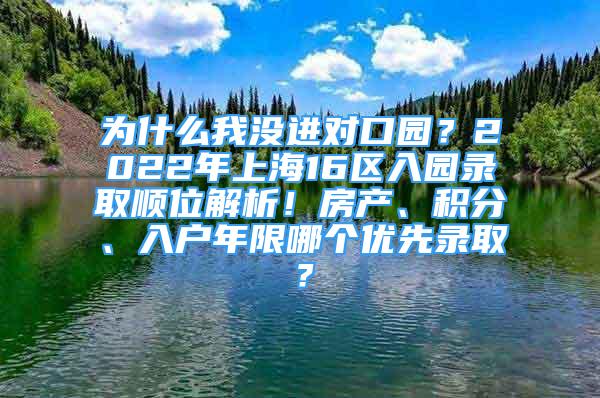 為什么我沒進對口園？2022年上海16區(qū)入園錄取順位解析！房產、積分、入戶年限哪個優(yōu)先錄取？