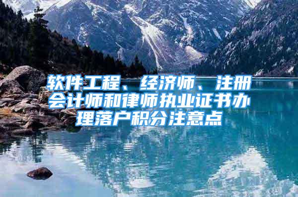 軟件工程、經(jīng)濟師、注冊會計師和律師執(zhí)業(yè)證書辦理落戶積分注意點