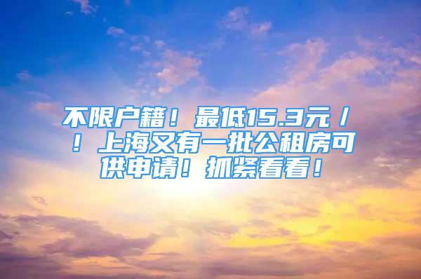 不限戶(hù)籍！最低15.3元／㎡！上海又有一批公租房可供申請(qǐng)！抓緊看看！