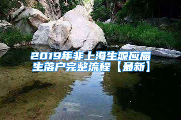 2019年非上海生源應(yīng)屆生落戶完整流程【最新】