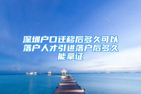 深圳戶口遷移后多久可以落戶人才引進落戶后多久能拿證