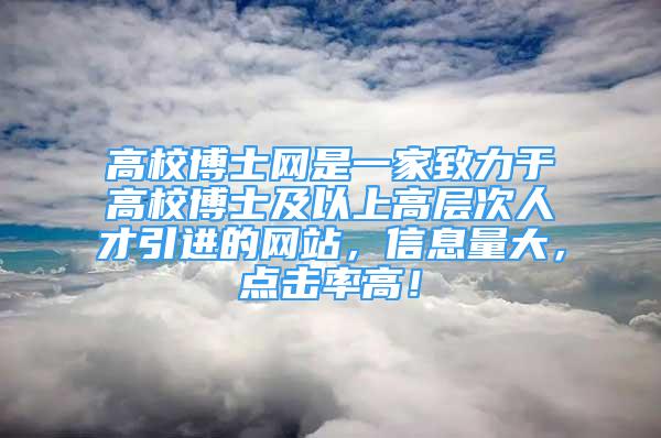 高校博士網(wǎng)是一家致力于高校博士及以上高層次人才引進的網(wǎng)站，信息量大，點擊率高！