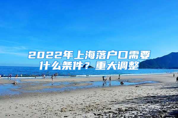 2022年上海落戶口需要什么條件？重大調(diào)整