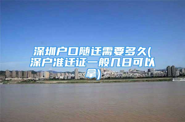 深圳戶口隨遷需要多久(深戶準(zhǔn)遷證一般幾日可以拿)