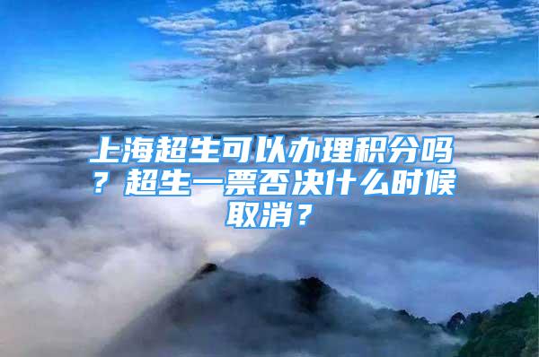 上海超生可以辦理積分嗎？超生一票否決什么時候取消？