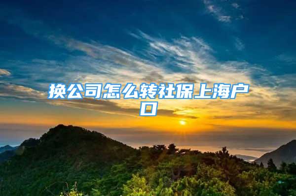 換公司怎么轉(zhuǎn)社保上海戶口