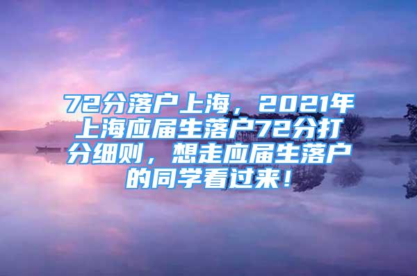 72分落戶(hù)上海，2021年上海應(yīng)屆生落戶(hù)72分打分細(xì)則，想走應(yīng)屆生落戶(hù)的同學(xué)看過(guò)來(lái)！