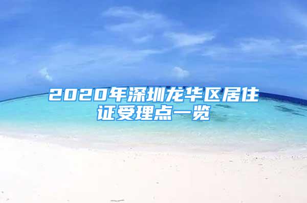 2020年深圳龍華區(qū)居住證受理點一覽