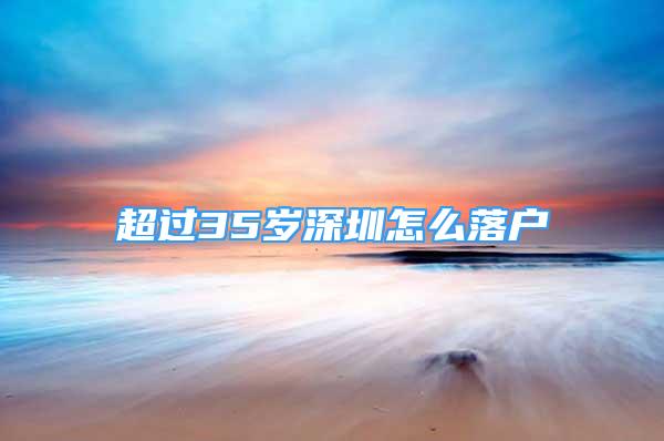 超過(guò)35歲深圳怎么落戶