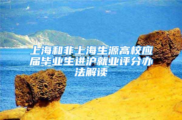 上海和非上海生源高校應屆畢業(yè)生進滬就業(yè)評分辦法解讀