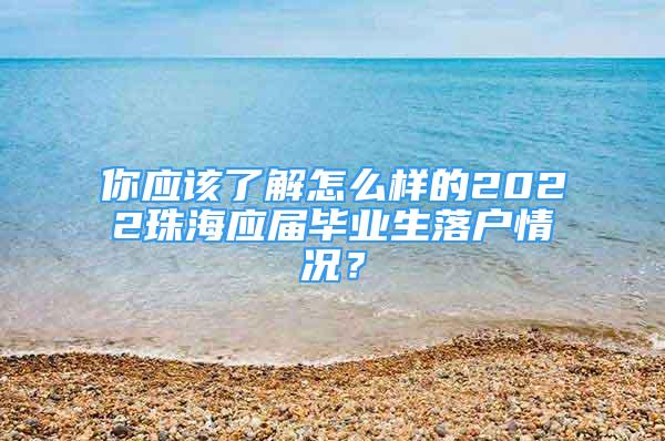 你應(yīng)該了解怎么樣的2022珠海應(yīng)屆畢業(yè)生落戶情況？