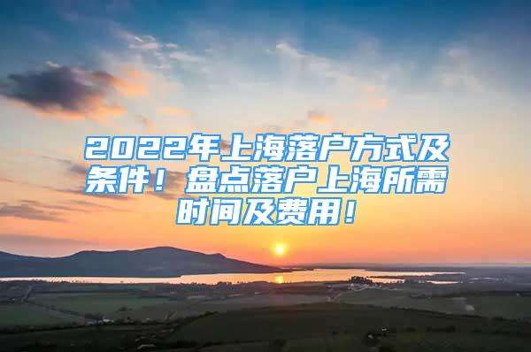 2022年上海落戶方式及條件！盤點(diǎn)落戶上海所需時(shí)間及費(fèi)用！