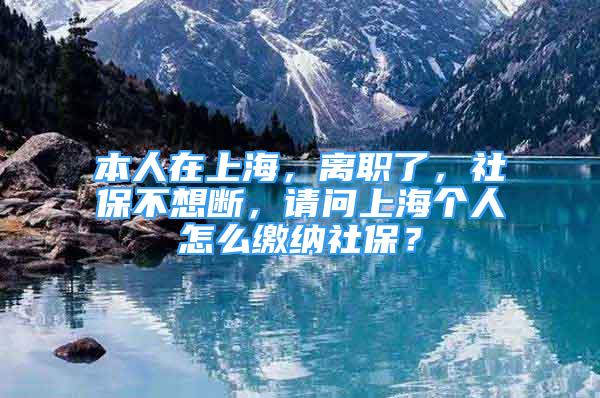 本人在上海，離職了，社保不想斷，請(qǐng)問上海個(gè)人怎么繳納社保？