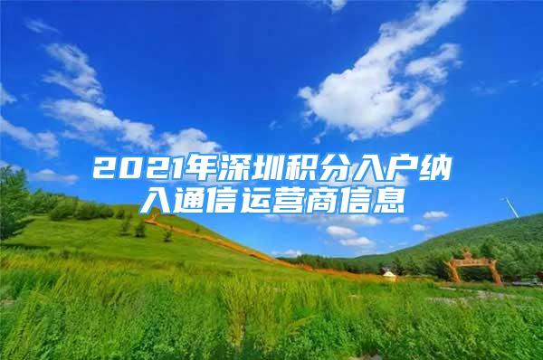 2021年深圳積分入戶納入通信運(yùn)營商信息