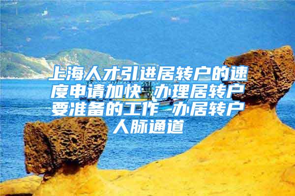 上海人才引進居轉(zhuǎn)戶的速度申請加快 辦理居轉(zhuǎn)戶要準備的工作 辦居轉(zhuǎn)戶人脈通道