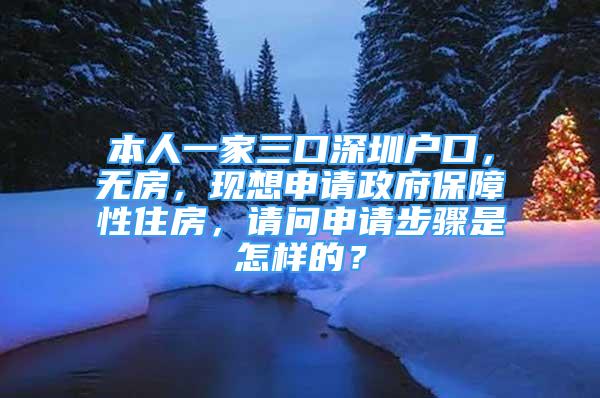 本人一家三口深圳戶口，無房，現(xiàn)想申請政府保障性住房，請問申請步驟是怎樣的？