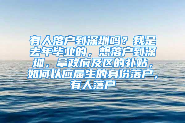 有人落戶到深圳嗎？我是去年畢業(yè)的，想落戶到深圳，拿政府及區(qū)的補(bǔ)貼，如何以應(yīng)屆生的身份落戶，有人落戶