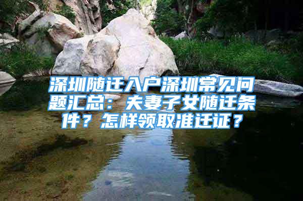 深圳隨遷入戶深圳常見問題匯總：夫妻子女隨遷條件？怎樣領(lǐng)取準(zhǔn)遷證？