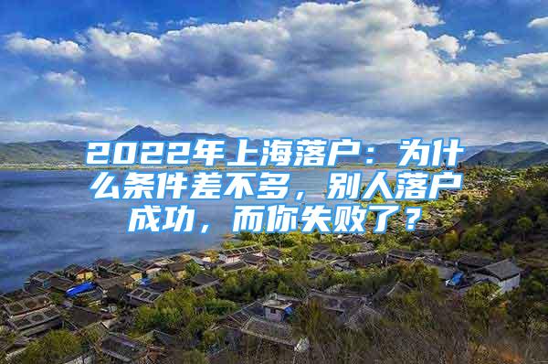 2022年上海落戶：為什么條件差不多，別人落戶成功，而你失敗了？