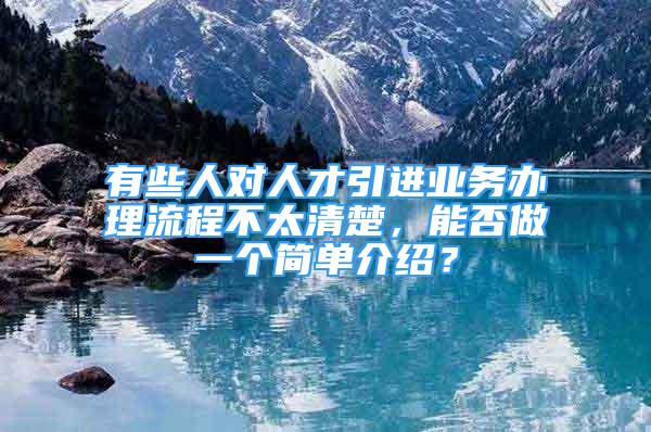 有些人對人才引進(jìn)業(yè)務(wù)辦理流程不太清楚，能否做一個簡單介紹？