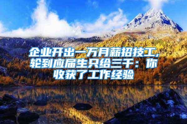 企業(yè)開出一萬月薪招技工,輪到應(yīng)屆生只給三千：你收獲了工作經(jīng)驗(yàn)