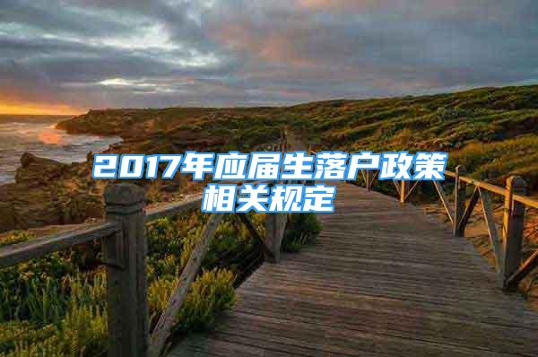 2017年應(yīng)屆生落戶政策相關(guān)規(guī)定