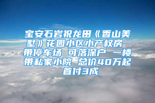 寶安石巖祝龍?zhí)铩断闵矫朗坊▓@小區(qū)小產(chǎn)權(quán)房 帶停車場(chǎng) 可落深戶 一樓帶私家小院 總價(jià)40萬起 首付3成