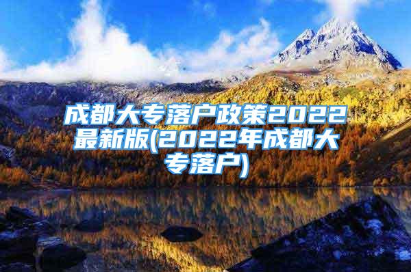 成都大專落戶政策2022最新版(2022年成都大專落戶)