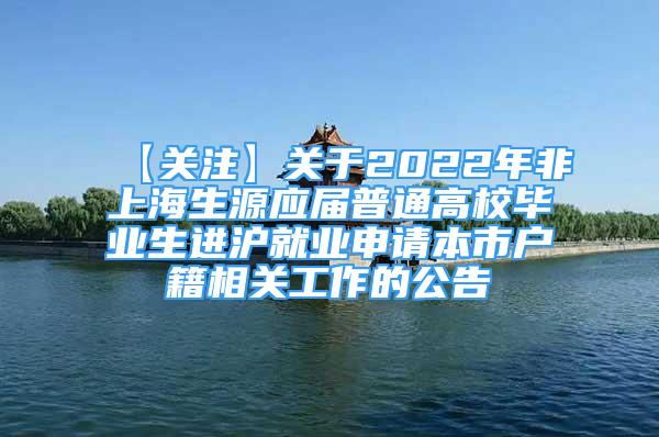 【關(guān)注】關(guān)于2022年非上海生源應(yīng)屆普通高校畢業(yè)生進(jìn)滬就業(yè)申請(qǐng)本市戶籍相關(guān)工作的公告