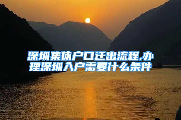 深圳集體戶口遷出流程,辦理深圳入戶需要什么條件