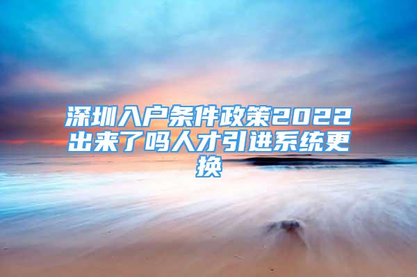 深圳入戶條件政策2022出來(lái)了嗎人才引進(jìn)系統(tǒng)更換