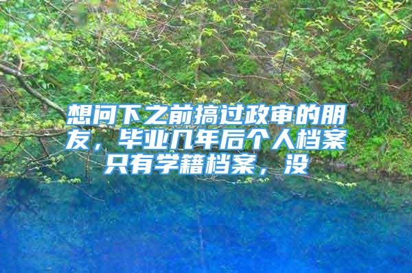 想問下之前搞過政審的朋友，畢業(yè)幾年后個(gè)人檔案只有學(xué)籍檔案，沒