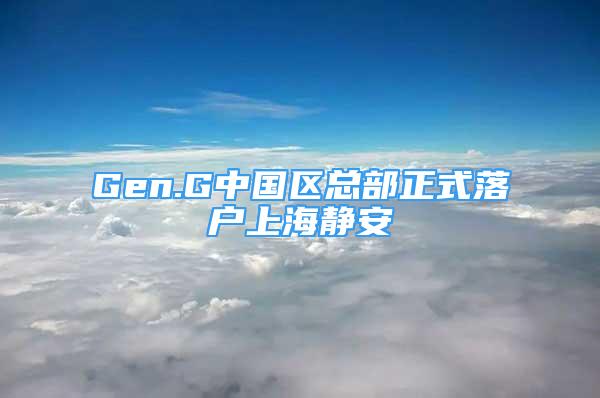 Gen.G中國區(qū)總部正式落戶上海靜安