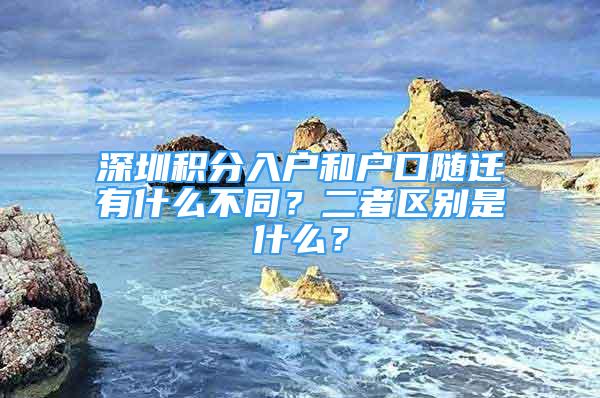 深圳積分入戶和戶口隨遷有什么不同？二者區(qū)別是什么？