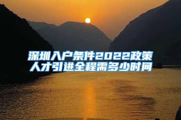 深圳入戶條件2022政策人才引進全程需多少時間