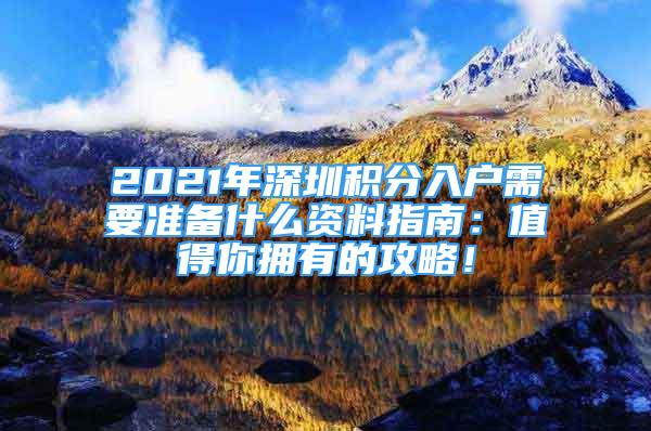 2021年深圳積分入戶需要準(zhǔn)備什么資料指南：值得你擁有的攻略！