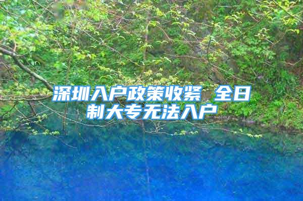 深圳入戶政策收緊 全日制大專無法入戶