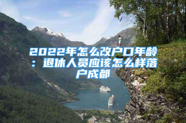 2022年怎么改戶口年齡：退休人員應(yīng)該怎么樣落戶成都