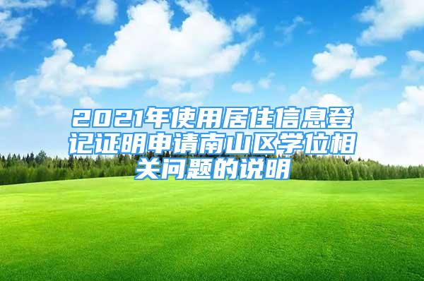 2021年使用居住信息登記證明申請南山區(qū)學位相關問題的說明