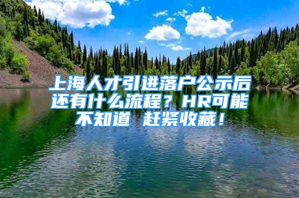 上海人才引進(jìn)落戶公示后還有什么流程？HR可能不知道 趕緊收藏！