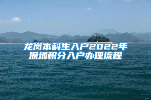 龍崗本科生入戶2022年深圳積分入戶辦理流程