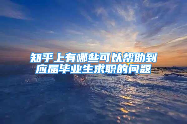 知乎上有哪些可以幫助到應(yīng)屆畢業(yè)生求職的問題